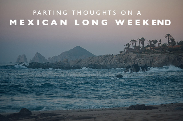 thoughts on a Mexican long weekend