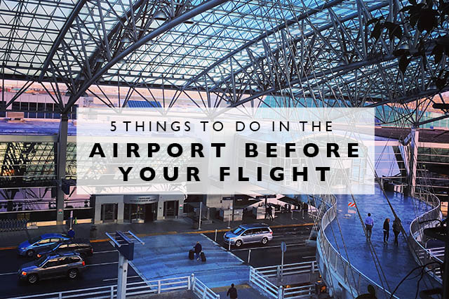 5 things to do in the airport before your flight
