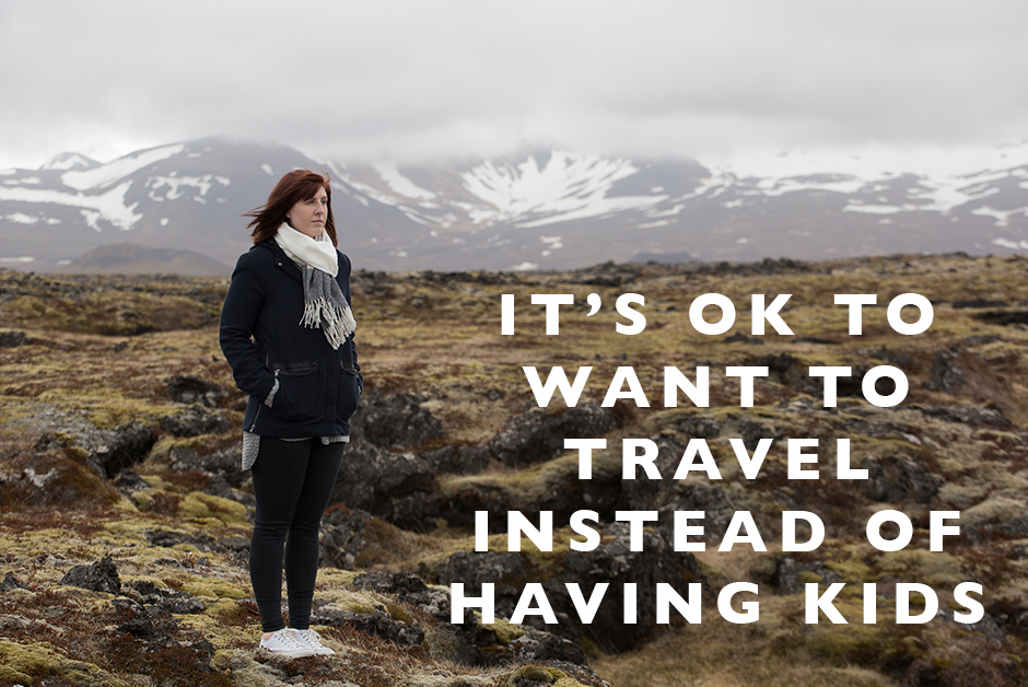 it's ok to want to travel instead of having kids