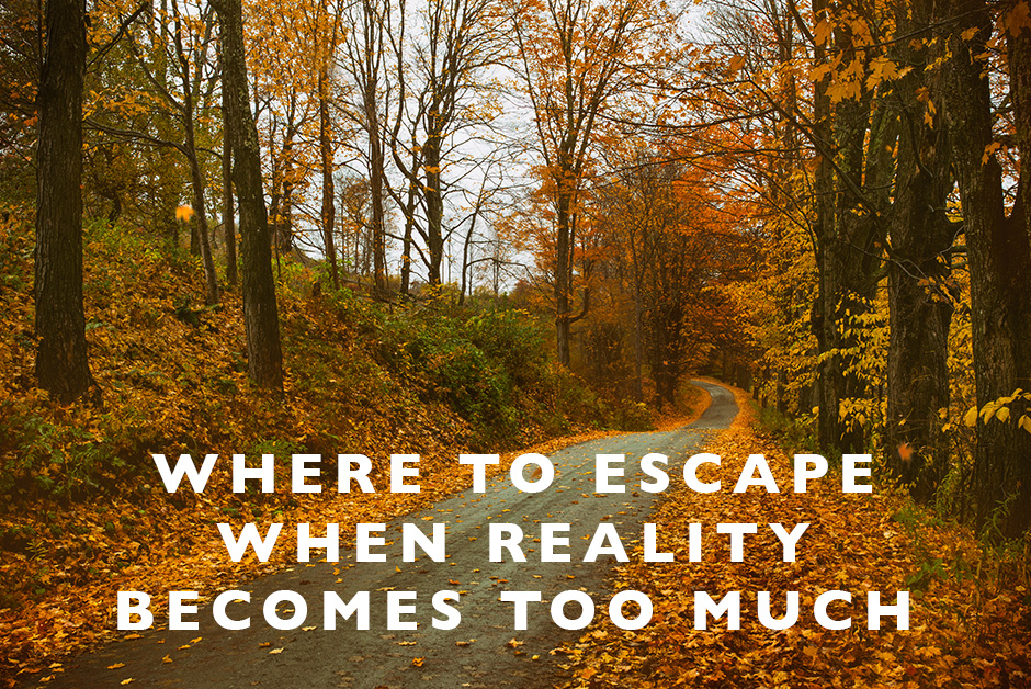 where to escape when reality becomes too much